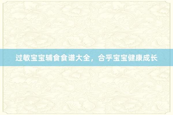 过敏宝宝辅食食谱大全，合乎宝宝健康成长