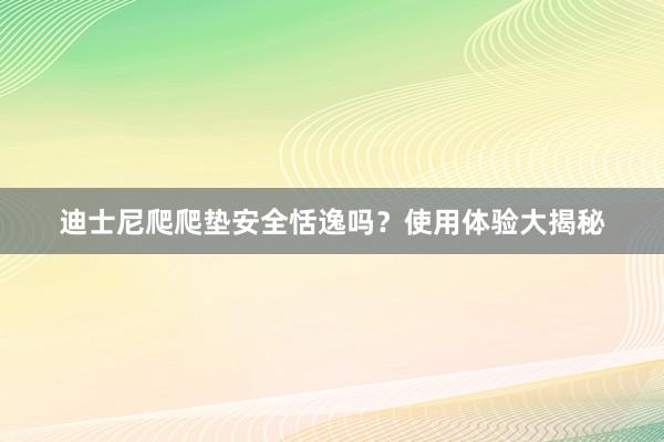 迪士尼爬爬垫安全恬逸吗？使用体验大揭秘