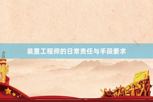 装置工程师的日常责任与手段要求