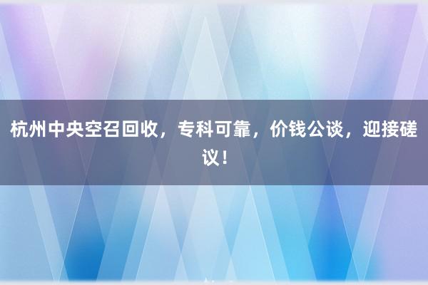 杭州中央空召回收，专科可靠，价钱公谈，迎接磋议！
